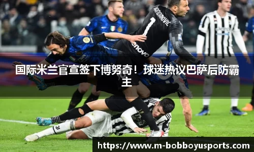 国际米兰官宣签下博努奇！球迷热议巴萨后防霸主