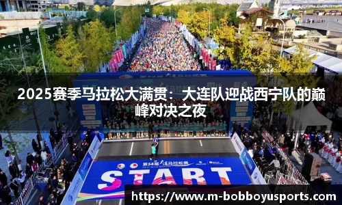 2025赛季马拉松大满贯：大连队迎战西宁队的巅峰对决之夜